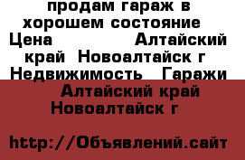 продам гараж в хорошем состояние › Цена ­ 130 000 - Алтайский край, Новоалтайск г. Недвижимость » Гаражи   . Алтайский край,Новоалтайск г.